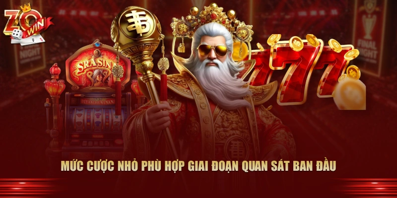 Mức cược nhỏ phù hợp giai đoạn quan sát ban đầu
